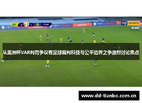 从美洲杯VAR判罚争议看足球裁判科技与公平边界之争激烈讨论焦点