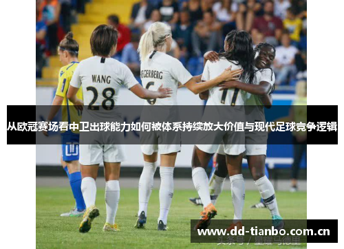 从欧冠赛场看中卫出球能力如何被体系持续放大价值与现代足球竞争逻辑