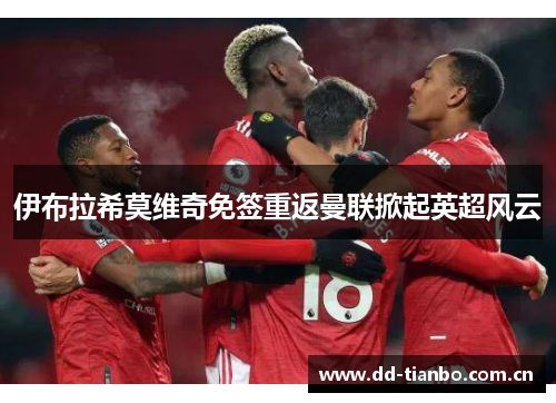 伊布拉希莫维奇免签重返曼联掀起英超风云