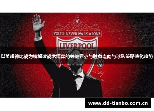 以英超德比战为镜解读战术博弈的关键看点与胜负走向与球队策略演化趋势