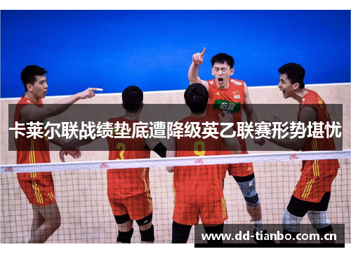 卡莱尔联战绩垫底遭降级英乙联赛形势堪忧